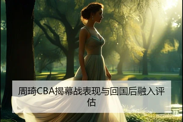 周琦CBA揭幕战表现与回国后融入评估